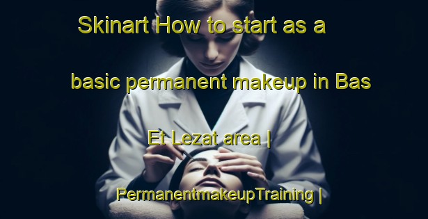 Skinart How to start as a basic permanent makeup in Bas Et Lezat area | PermanentmakeupTraining | PermanentmakeupClasses | SkinartTraining-France